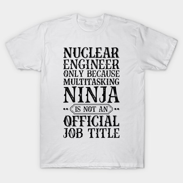 Nuclear Engineer Only Because Multitasking Ninja Is Not An Official Job Title T-Shirt by Saimarts